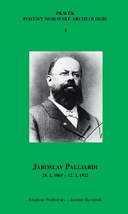 Jaroslav Palliardi (20. 2. 1861 – 12. 3. 1922): Pokrokový kulturní činitel jihozápadní Moravy a věhlasný archeolog evropského jména (Studie k dějinám archeologie)