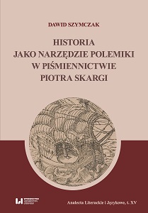 Historia jako narzędzie polemiki w piśmiennictwie Piotra Skargi. Analecta Literackie i Językowe XV