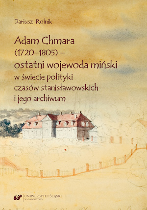 Adam Chmara (1720—1805) — The Last Voivode of Minsk During the Reign of Stanisław II Augustus and His Archive Cover Image