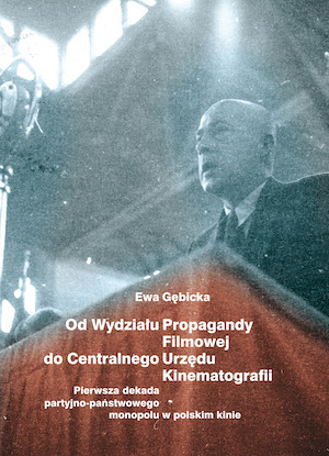 From the Department of Film Propaganda to the Central Office of Cinematography. The first decade of party-state monopoly in Polish cinema