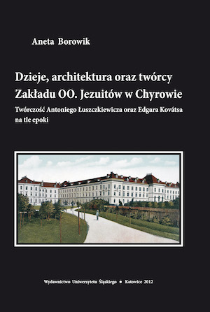 The history, architecture and authors of the Institute of Jesuit fathers in Chyrów. Works by Antoni Łuszczkiewicz and Edgar Kováts against a background of the epoch Cover Image