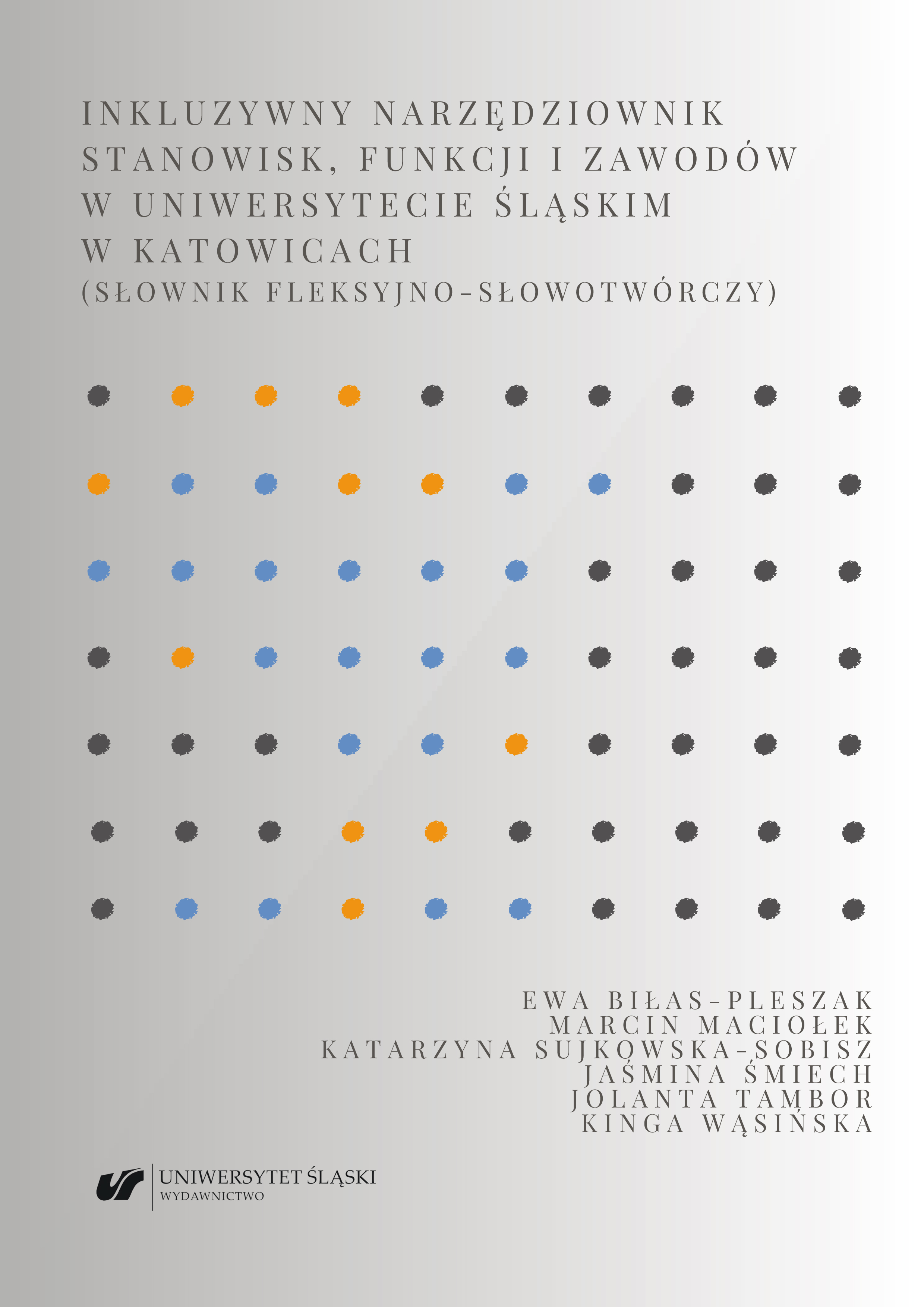 Inkluzywny narzędziownik stanowisk, funkcji i zawodów w Uniwersytecie Śląskim w Katowicach (słownik fleksyjno-słowotwórczy) Cover Image