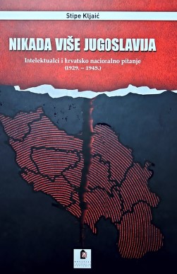 Nikada više Jugoslavija - Intelektualci i hrvatsko nacionalno pitanje (1929. – 1945.)