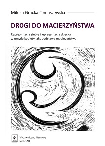 DROGI DO MACIERZYŃSTWA. REPREZENTACJA SIEBIE I REPREZENTACJA DZIECKA W UMYŚLE KOBIETY JAKO PODSTAWA MACIERZYŃSTWA