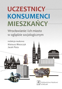 PARTICIPANTS - CONSUMERS - RESIDENTS. THE INHABITANTS OF WROCŁAW AND THEIR CITY FROM A SOCIOLOGICAL PERSPECTIVE Cover Image