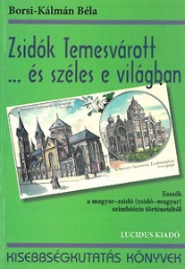 Zsidók Temesvárott ...és széles e világban. Esszék a magyar-zsidó (zsidó-magyar) szimbiózis történetéből