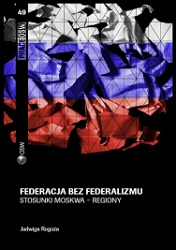 Federacja bez federalizmu. Stosunki Moskwa - regiony
