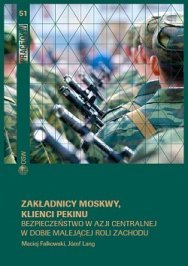 Zakładnicy Moskwy, klienci Pekinu. Bezpieczeństwo w Azji Centralnej w dobie malejącej roli Zachodu