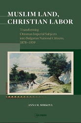 Muslim Land, Christian Labor. Transforming Ottoman Imperial Subjects into Bulgarian National Citizens, 1878–1939 Cover Image