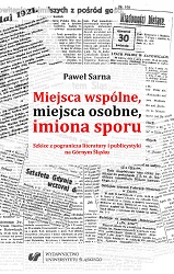 Miejsca wspólne, miejsca osobne, imiona sporu. Szkice z pogranicza literatury i publicystyki na Górnym Śląsku