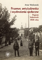 Anti-Jewish Violence and Social Imagery: The Bialystok Pogrom of 1906