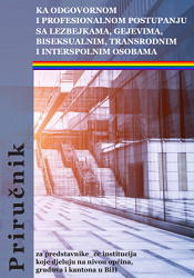 TOWARDS RESPONSIBLE AND PROFESSIONAL TREATMENT OF LESBIAN, GAY, BISEXUAL, TRANSGENDER AND INTERSEX PERSONS - A GUIDE FOR REPRESENTATIVES OF INSTITUTIONS ON THE LEVEL OF MUNICIPALITIES, TOWNS/CITIES AND CANTONS IN BIH Cover Image