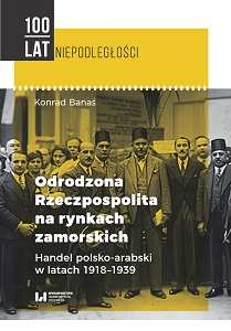 Reborn Poland on the overseas markets. The Polish and Arab trade in 1918-1939 (100 Years of Independence series) Cover Image
