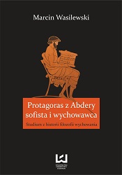 Protagoras z Abdery - sofista i wychowawca. Studium z historii filozofii wychowania