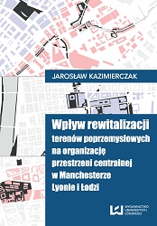 Wpływ rewitalizacji terenów poprzemysłowych na organizację przestrzeni centralnej w Manchesterze, Lyonie i Łodzi