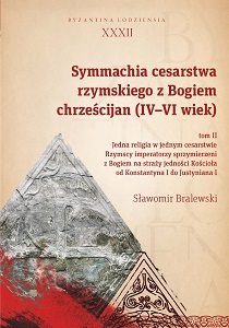 The Symmachia of the Roman Empire with the God of Christians (4th – 6th Century), vol. 2. One Religion in One Empire. Roman Emperors Allied with God Guarding the Unity of the Church, from Constantine I to Justinian I. Byzantina Lodziensia XXXII Cover Image