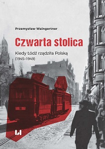 Czwarta stolica. Kiedy Łódź rządziła Polską (1945-1949)