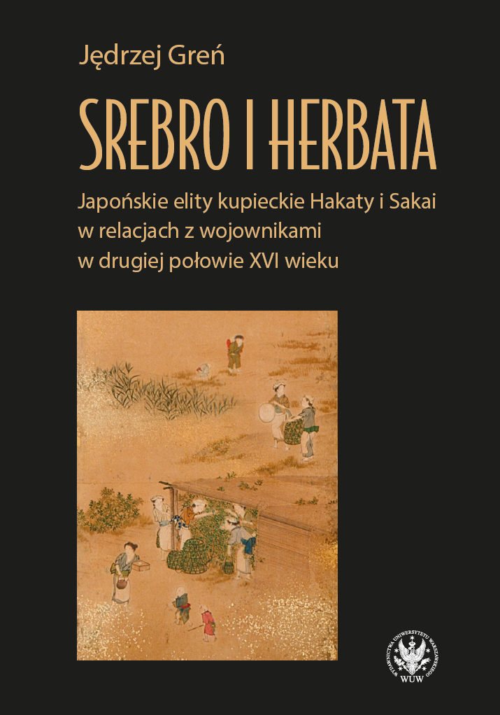 Silver and Tea. Japanese Merchant Elites of Hakata and Sakai and Their Relationships with Warriors in the Second Half of the 16th Century