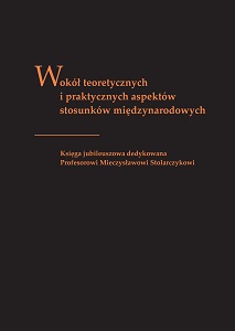 Around the theoretical and practical aspects of international relations. Jubilee book dedicated to professor Mieczysław Stolarczyk
