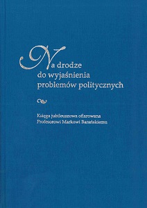 On the path to explain political problems. Festschrift dedicated to Professor Marek Barański