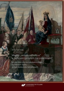 Between „Sensus Catholicus” and „Christianised Nationalism”. Art of the Roman-Catholic Church in Upper Silesia and National Discourses Cover Image