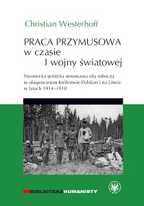 Forced labor during the First World War. The German policy of controlling the workforce in the occupied Kingdom of Poland and Lithuania in 1914-1918 Cover Image