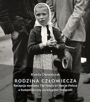 Rodzina człowiecza. Recepcja wystawy "The Family of Man" w Polsce a humanistyczny paradygmat fotografii