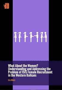 WHAT ABOUT THE WOMEN? Understanding and Addressing the Problem of ISIS Female Recruitment in the Western Balkans
