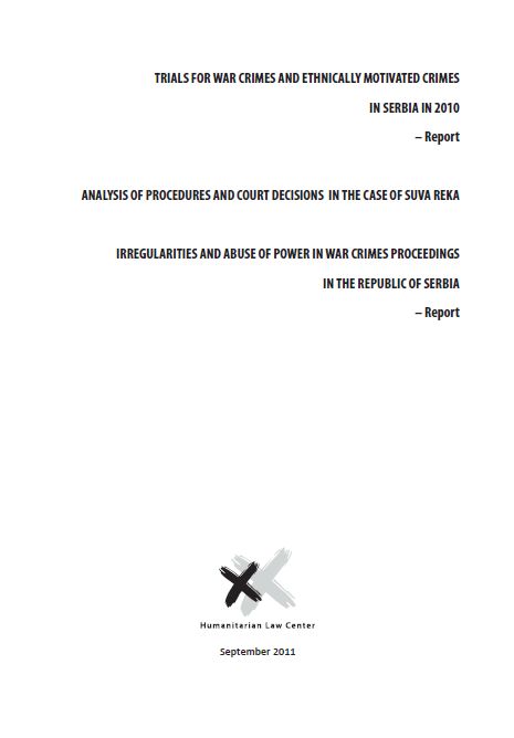 TRIALS FOR WAR CRIMES AND ETHNICALLY MOTIVATED CRIMES IN SERBIA IN 2010 – Report ; ANALYSIS OF PROCEDURES AND COURT DECISIONS IN THE CASE OF SUVA REKA IRREGULARITIES AND ABUSE OF POWER IN WAR CRIMES PROCEEDINGS IN THE REPUBLIC OF SERBIA – Report